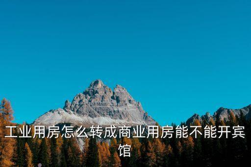 工業用房怎么轉成商業用房能不能開賓館