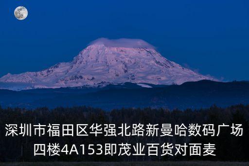 深圳市福田區(qū)華強(qiáng)北路新曼哈數(shù)碼廣場(chǎng)四樓4A153即茂業(yè)百貨對(duì)面麥