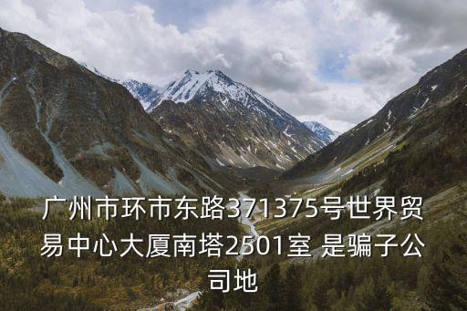 廣州市環市東路371375號世界貿易中心大廈南塔2501室 是騙子公司地