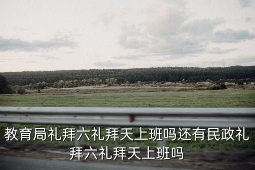 教育局禮拜六禮拜天上班嗎還有民政禮拜六禮拜天上班嗎