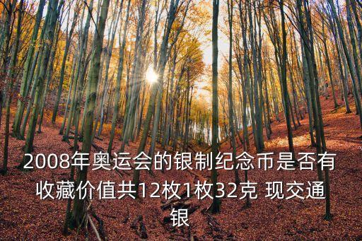 2008年奧運會的銀制紀念幣是否有收藏價值共12枚1枚32克 現交通銀