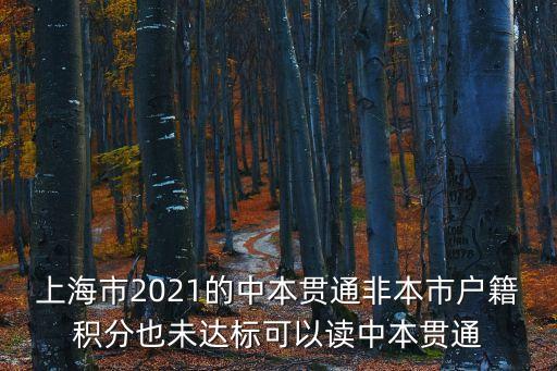 上海市2021年落戶積分，上海市2021的中本貫通非本市戶籍積分也未達標可以讀中本貫通