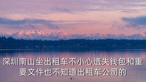 深圳南山坐出租車不小心遺失錢包和重要文件也不知道出租車公司的