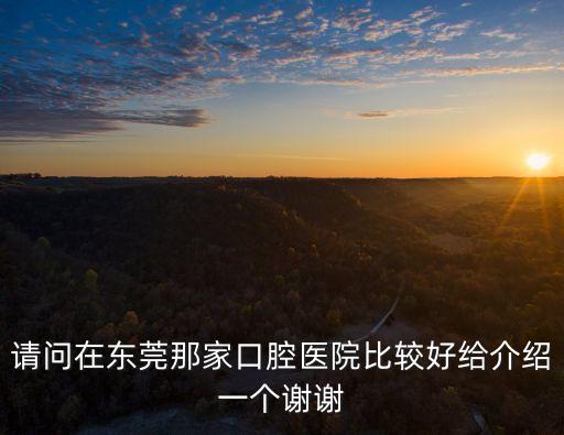請問在東莞那家口腔醫(yī)院比較好給介紹一個謝謝