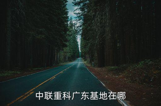 廣州中聯重科公司，中聯重科廣東基地在哪