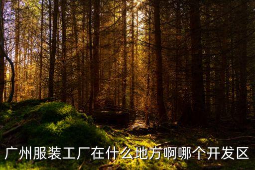 廣州工廠地址 服裝，廣州服裝工廠在什么地方啊哪個開發區