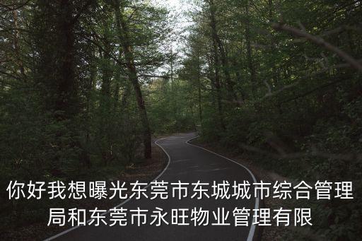 你好我想曝光東莞市東城城市綜合管理局和東莞市永旺物業管理有限