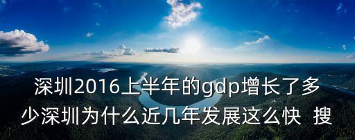 深圳2016上半年的gdp增長了多少深圳為什么近幾年發展這么快  搜
