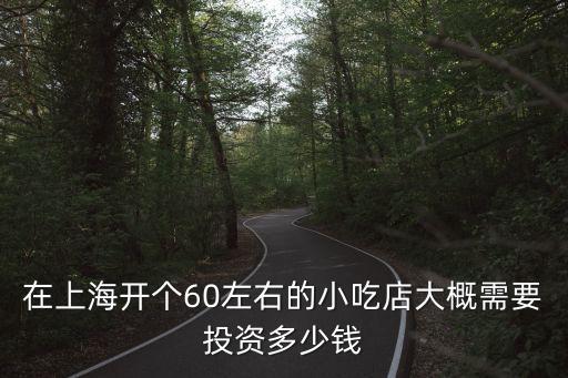 在上海開(kāi)個(gè)60左右的小吃店大概需要投資多少錢