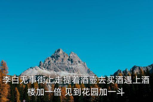 李白無事街上走提著酒壺去買酒遇上酒樓加一倍 見到花園加一斗