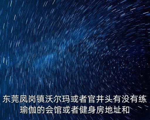 東莞鳳崗鎮沃爾瑪或者官井頭有沒有練瑜伽的會館或者健身房地址和