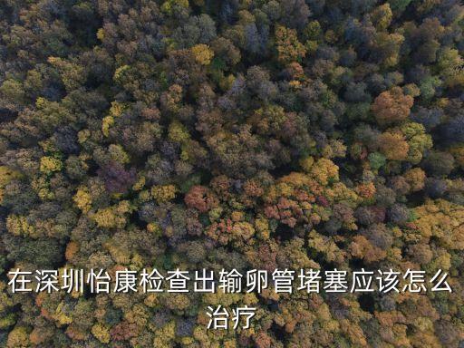 在深圳怡康檢查出輸卵管堵塞應該怎么治療