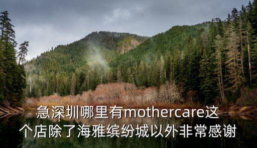 急深圳哪里有mothercare這個店除了海雅繽紛城以外非常感謝