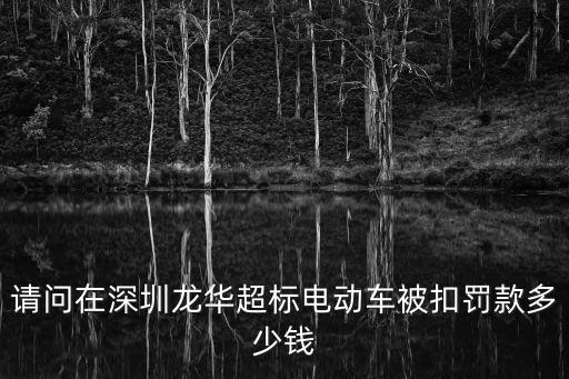 請問在深圳龍華超標電動車被扣罰款多少錢