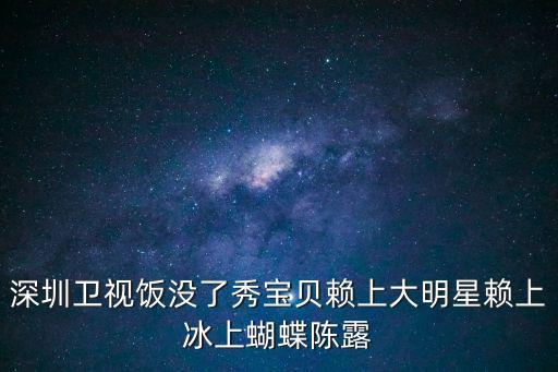 深圳衛視飯沒了秀寶貝賴上大明星賴上冰上蝴蝶陳露