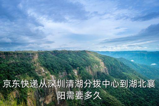 京東快遞從深圳清湖分撥中心到湖北襄陽需要多久