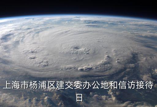 上海市的信訪工作會議，上海市楊浦區建交委辦公地和信訪接待日