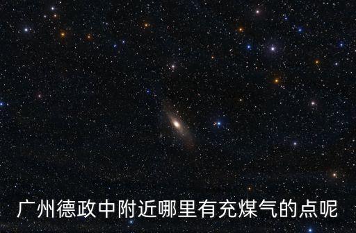 廣州德政中附近哪里有充煤氣的點呢