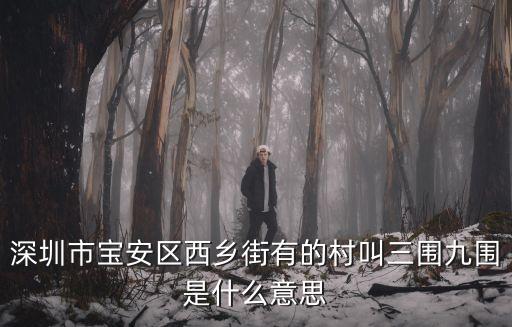 深圳市寶安區(qū)西鄉(xiāng)街有的村叫三圍九圍是什么意思
