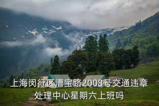 上海閔行區漕寶路2008號交通違章處理中心星期六上班嗎