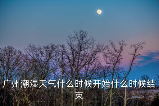 廣州潮濕天氣什么時候開始什么時候結束