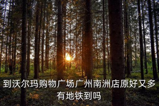 到沃爾瑪購物廣場廣州南洲店原好又多有地鐵到嗎
