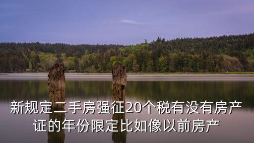 新規定二手房強征20個稅有沒有房產證的年份限定比如像以前房產