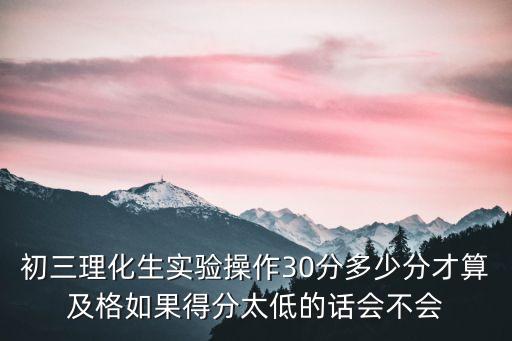 深圳初三理化實驗多少分，初中化學(xué)實驗多少分