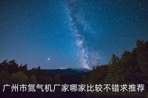 廣州市氮?dú)鈾C(jī)廠家哪家比較不錯(cuò)求推薦