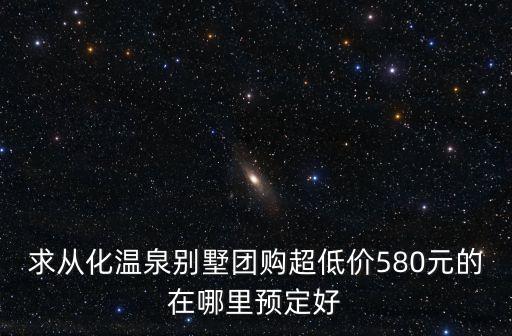 求從化溫泉別墅團購超低價580元的在哪里預定好