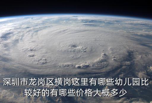 深圳市龍崗區橫崗這里有哪些幼兒園比較好的有哪些價格大概多少