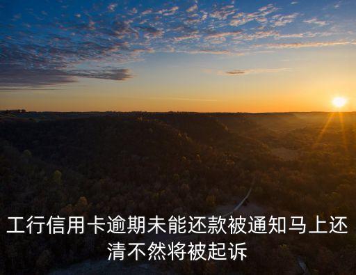 工行信用卡逾期未能還款被通知馬上還清不然將被起訴
