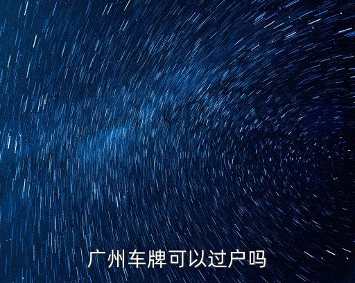廣州車牌可以過戶嗎
