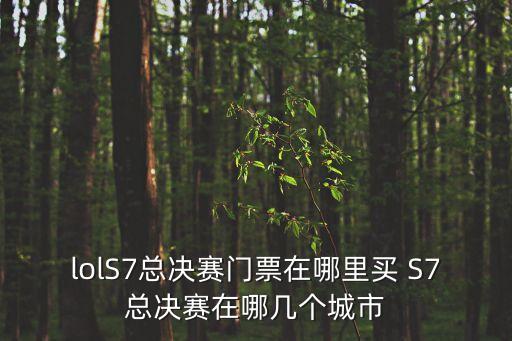 lolS7總決賽門票在哪里買 S7總決賽在哪幾個城市