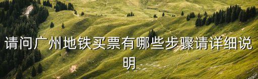 請(qǐng)問(wèn)廣州地鐵買票有哪些步驟請(qǐng)?jiān)敿?xì)說(shuō)明