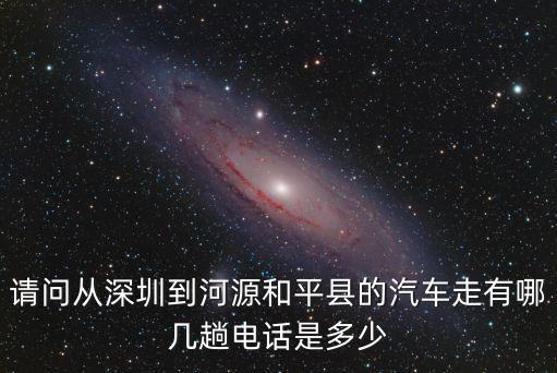 請問從深圳到河源和平縣的汽車走有哪幾趟電話是多少