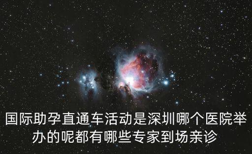 國際助孕直通車活動是深圳哪個(gè)醫(yī)院舉辦的呢都有哪些專家到場親診