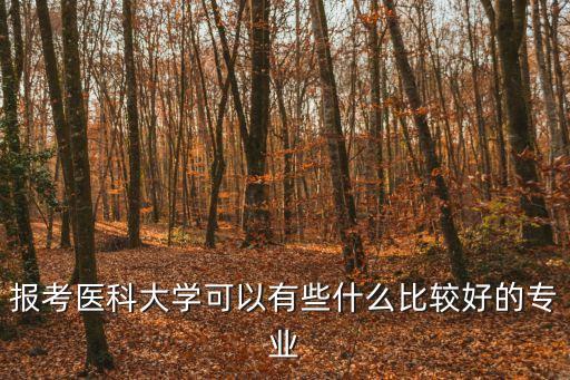 報考醫(yī)科大學可以有些什么比較好的專業(yè)