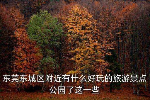 東莞東城區(qū)附近有什么好玩的旅游景點(diǎn)公園了這一些