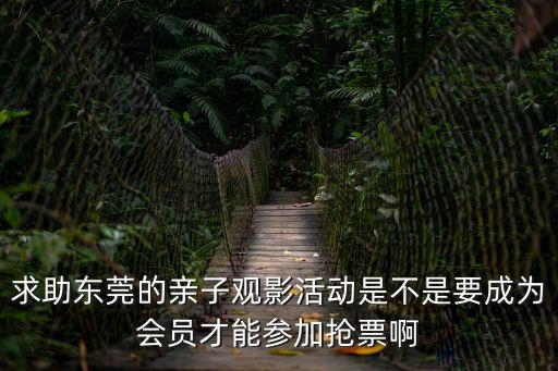 東莞大型親子活動收費多少錢，求助東莞的親子觀影活動是不是要成為會員才能參加搶票啊