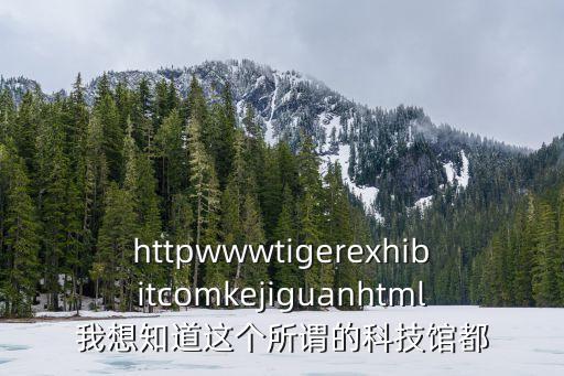 httpwwwtigerexhibitcomkejiguanhtml我想知道這個所謂的科技館都