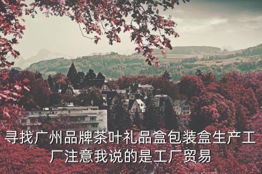 尋找廣州品牌茶葉禮品盒包裝盒生產工廠注意我說的是工廠貿易