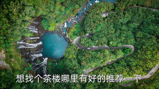 想找個茶樓哪里有好的推薦一下