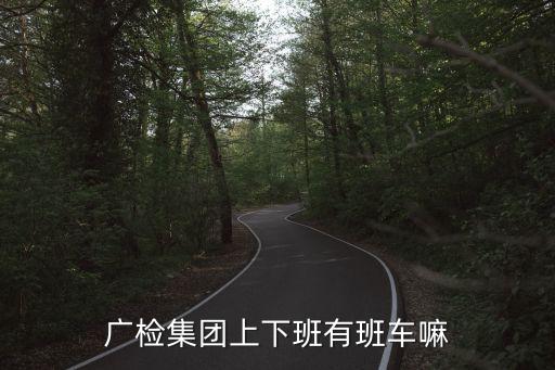 廣檢集團(tuán)上下班有班車嘛