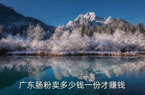 廣東腸粉賣多少錢一份才賺錢
