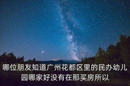 廣州好的民辦幼兒園，哪位朋友知道廣州花都區(qū)里的民辦幼兒園哪家好沒有在那買房所以