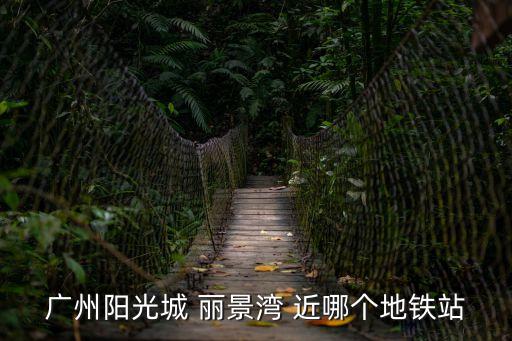 廣州陽光城 麗景灣 近哪個地鐵站