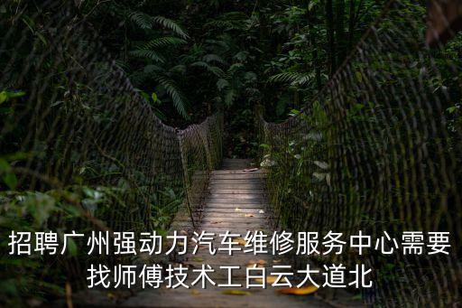 招聘廣州強動力汽車維修服務中心需要找師傅技術工白云大道北