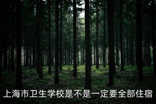 上海市衛(wèi)生職業(yè)學校，上海市衛(wèi)生學校是不是一定要全部住宿