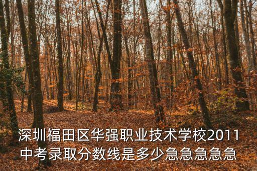 深圳福田區華強職業技術學校2011中考錄取分數線是多少急急急急急